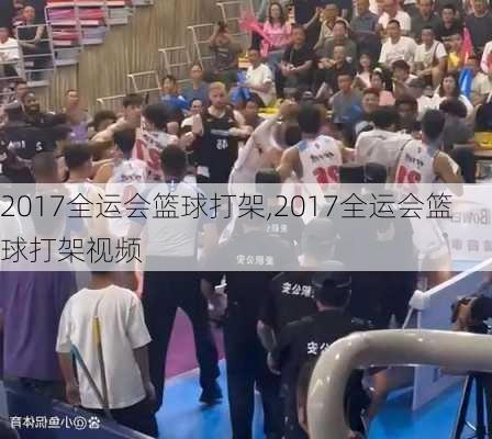 2017全运会篮球打架,2017全运会篮球打架视频