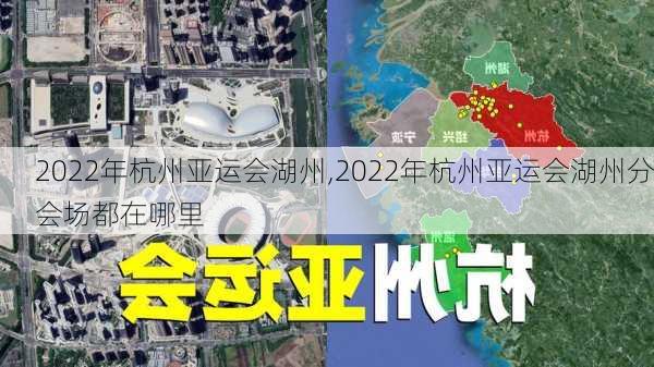 2022年杭州亚运会湖州,2022年杭州亚运会湖州分会场都在哪里