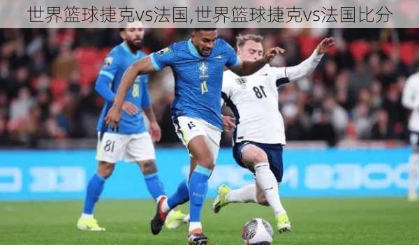 世界篮球捷克vs法国,世界篮球捷克vs法国比分