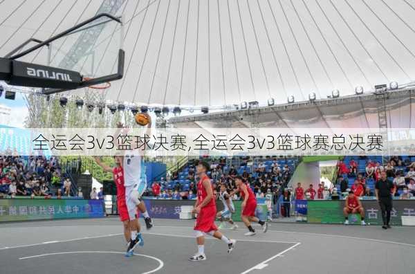 全运会3v3篮球决赛,全运会3v3篮球赛总决赛