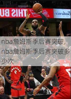 nba詹姆斯季后赛突破,nba詹姆斯季后赛突破多少次