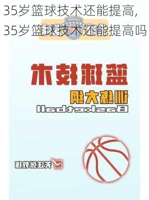 35岁篮球技术还能提高,35岁篮球技术还能提高吗