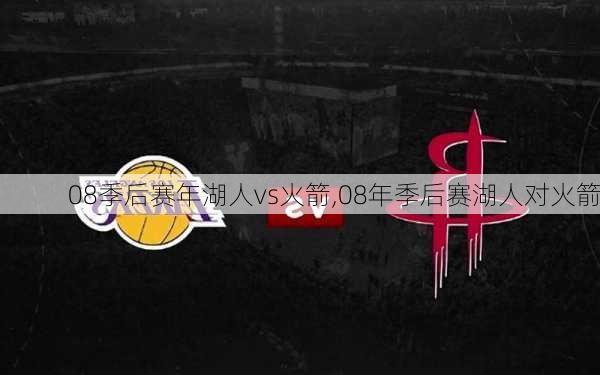 08季后赛年湖人vs火箭,08年季后赛湖人对火箭