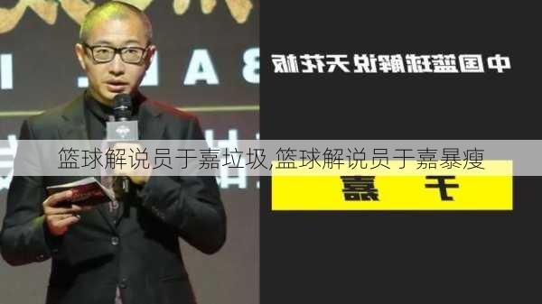 篮球解说员于嘉垃圾,篮球解说员于嘉暴瘦