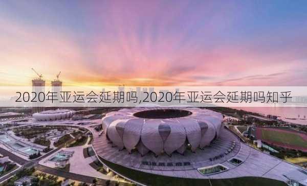 2020年亚运会延期吗,2020年亚运会延期吗知乎