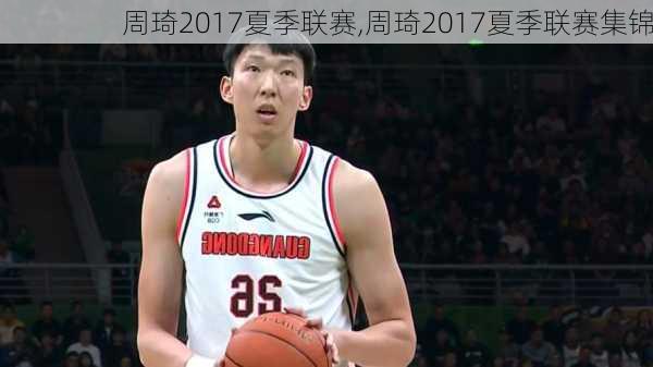 周琦2017夏季联赛,周琦2017夏季联赛集锦