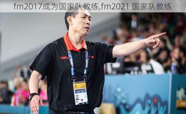 fm2017成为国家队教练,fm2021 国家队教练