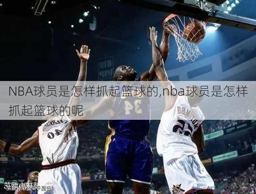 NBA球员是怎样抓起篮球的,nba球员是怎样抓起篮球的呢