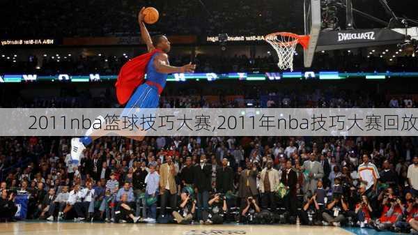 2011nba篮球技巧大赛,2011年nba技巧大赛回放