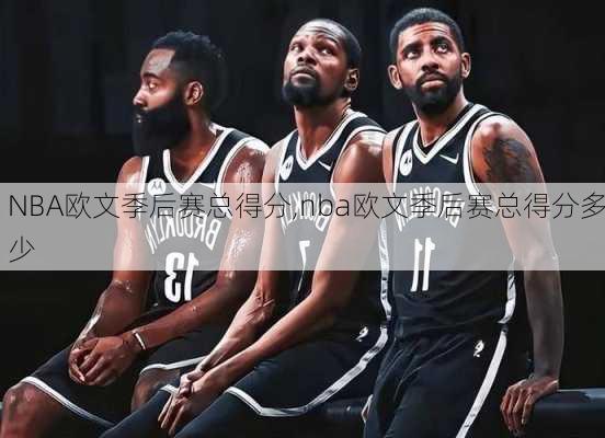 NBA欧文季后赛总得分,nba欧文季后赛总得分多少