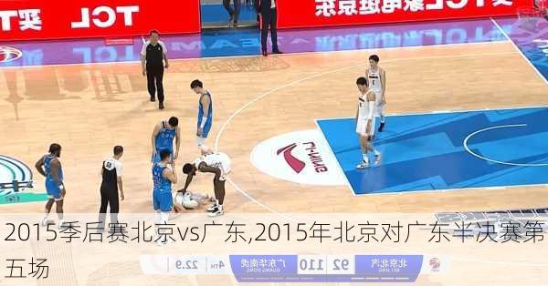 2015季后赛北京vs广东,2015年北京对广东半决赛第五场