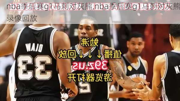 nba季后赛g1马刺对灰熊,nba季后赛g1马刺对灰熊录像回放