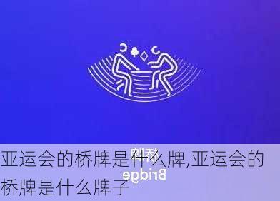 亚运会的桥牌是什么牌,亚运会的桥牌是什么牌子