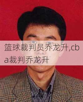 篮球裁判员乔龙升,cba裁判乔龙升