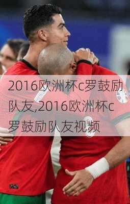 2016欧洲杯c罗鼓励队友,2016欧洲杯c罗鼓励队友视频