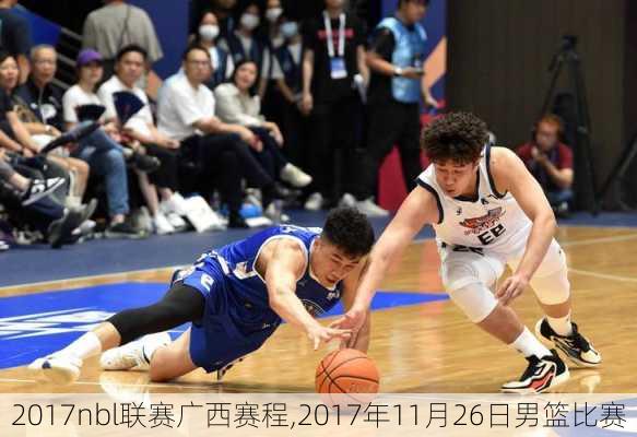 2017nbl联赛广西赛程,2017年11月26日男篮比赛