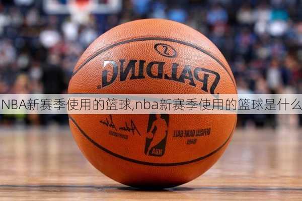 NBA新赛季使用的篮球,nba新赛季使用的篮球是什么