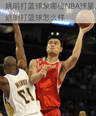 姚明打篮球象哪位NBA球星,姚明打篮球怎么样