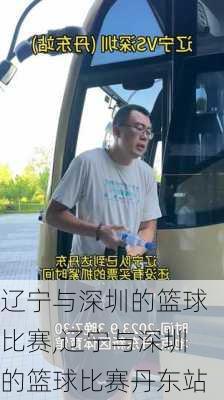 辽宁与深圳的篮球比赛,辽宁与深圳的篮球比赛丹东站