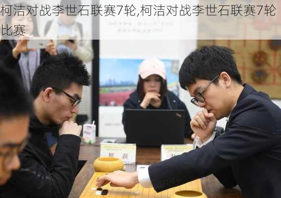 柯洁对战李世石联赛7轮,柯洁对战李世石联赛7轮比赛