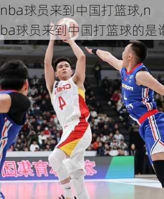 nba球员来到中国打篮球,nba球员来到中国打篮球的是谁