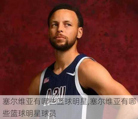 塞尔维亚有哪些篮球明星,塞尔维亚有哪些篮球明星球员