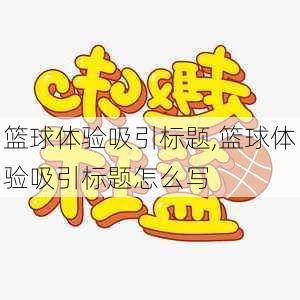 篮球体验吸引标题,篮球体验吸引标题怎么写