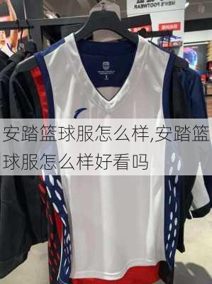 安踏篮球服怎么样,安踏篮球服怎么样好看吗