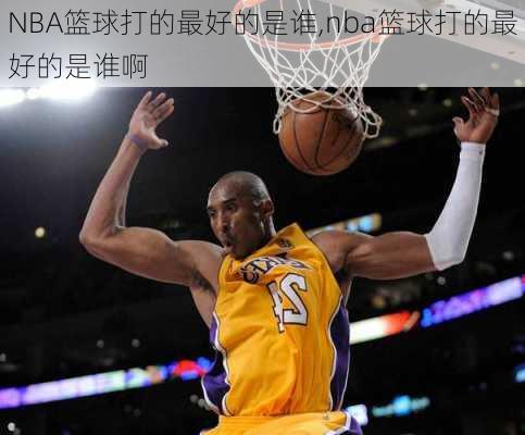 NBA篮球打的最好的是谁,nba篮球打的最好的是谁啊