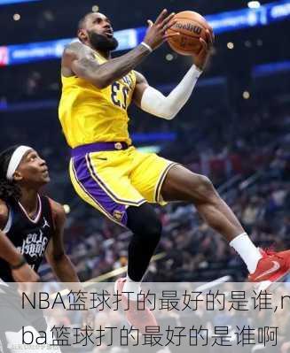 NBA篮球打的最好的是谁,nba篮球打的最好的是谁啊