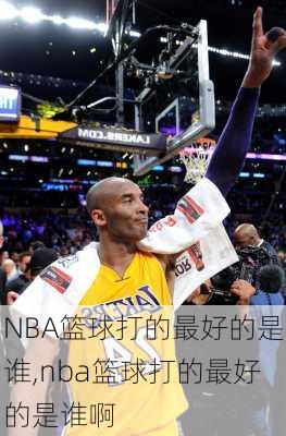 NBA篮球打的最好的是谁,nba篮球打的最好的是谁啊