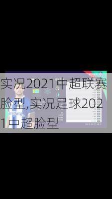 实况2021中超联赛脸型,实况足球2021中超脸型