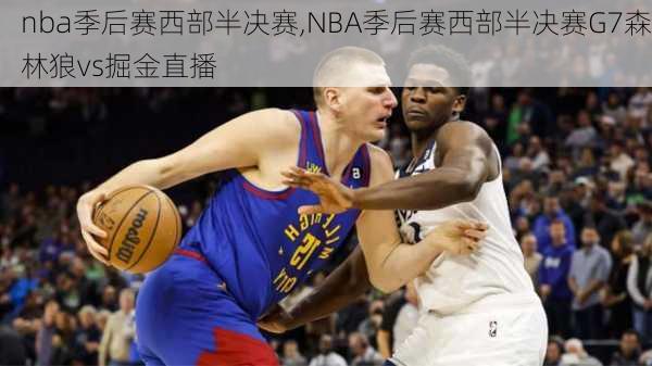 nba季后赛西部半决赛,NBA季后赛西部半决赛G7森林狼vs掘金直播