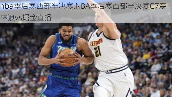 nba季后赛西部半决赛,NBA季后赛西部半决赛G7森林狼vs掘金直播