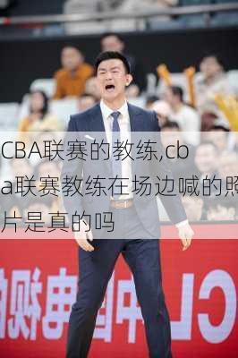 CBA联赛的教练,cba联赛教练在场边喊的照片是真的吗