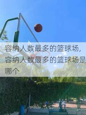 容纳人数最多的篮球场,容纳人数最多的篮球场是哪个