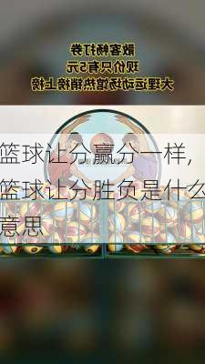 篮球让分赢分一样,篮球让分胜负是什么意思