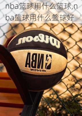 nba篮球用什么篮球,nba篮球用什么篮球好