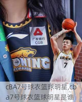 cBA7号球衣篮球明星,cba7号球衣篮球明星是谁