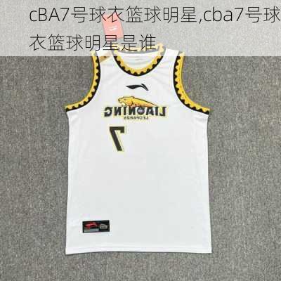 cBA7号球衣篮球明星,cba7号球衣篮球明星是谁