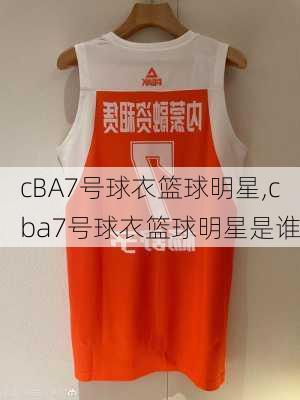 cBA7号球衣篮球明星,cba7号球衣篮球明星是谁