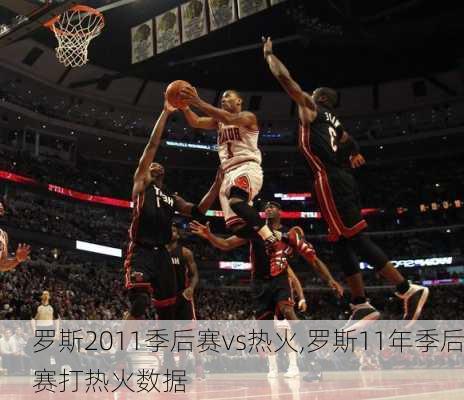 罗斯2011季后赛vs热火,罗斯11年季后赛打热火数据