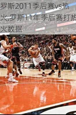 罗斯2011季后赛vs热火,罗斯11年季后赛打热火数据