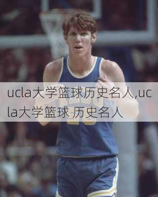 ucla大学篮球历史名人,ucla大学篮球 历史名人