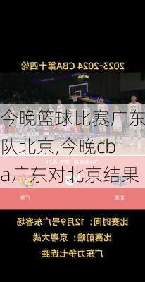 今晚篮球比赛广东队北京,今晚cba广东对北京结果