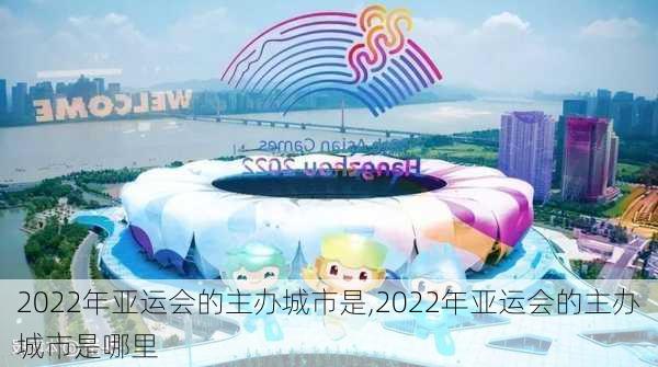 2022年亚运会的主办城市是,2022年亚运会的主办城市是哪里