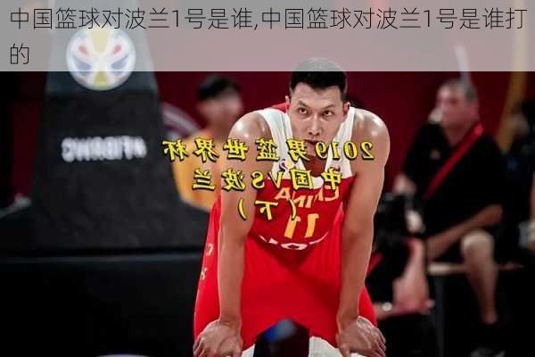 中国篮球对波兰1号是谁,中国篮球对波兰1号是谁打的