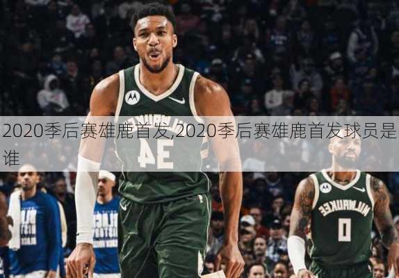 2020季后赛雄鹿首发,2020季后赛雄鹿首发球员是谁