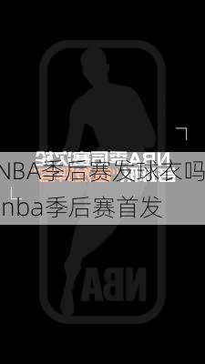 NBA季后赛发球衣吗,nba季后赛首发