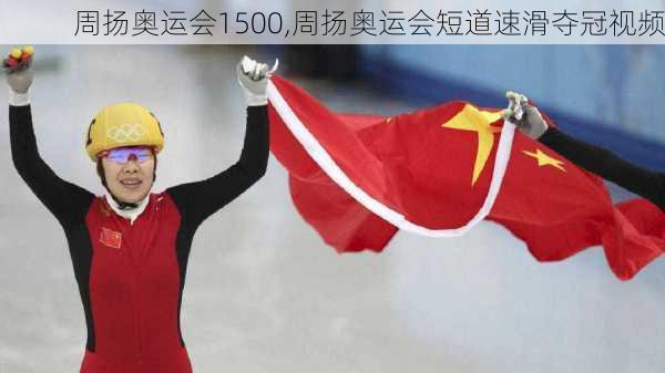 周扬奥运会1500,周扬奥运会短道速滑夺冠视频